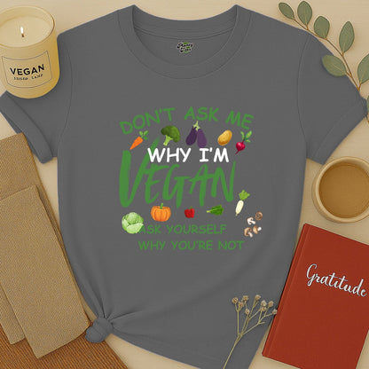 Don't Ask Me, Why I'm Vegan T-Shirt