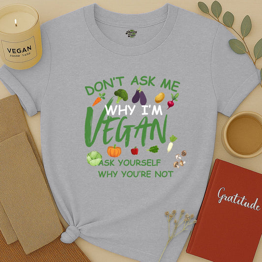 Don't Ask Me, Why I'm Vegan T-Shirt
